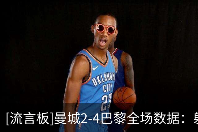 [流言板]曼城2-4巴黎全场数据：射门27-15，错失绝对机会6-3